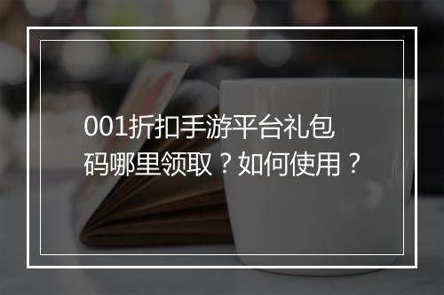001折扣手游平台礼包码哪里领取?如何使用?