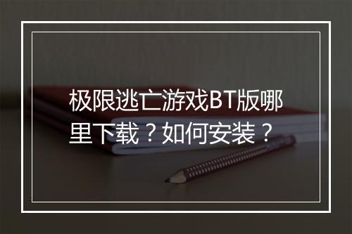极限逃亡游戏BT版哪里下载？如何安装？