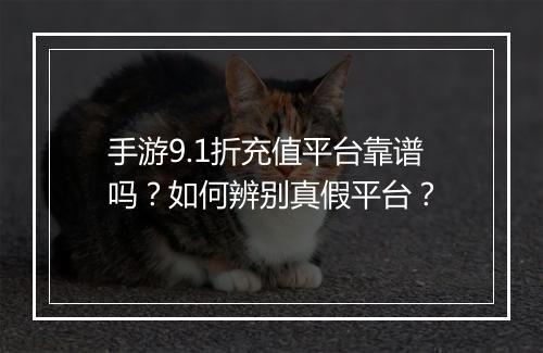 手游9.1折充值平台靠谱吗?如何辨别真假平台?