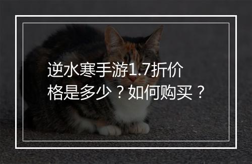逆水寒手游1.7折价格是多少?如何购买?