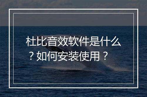 杜比音效软件是什么？如何安装使用？