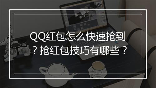 QQ红包怎么快速抢到?抢红包技巧有哪些?