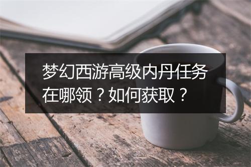 梦幻西游高级内丹任务在哪领？如何获取？