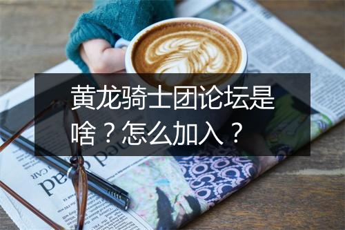 黄龙骑士团论坛是啥?怎么加入?