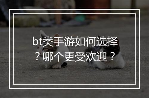 bt类手游如何选择?哪个更受欢迎?