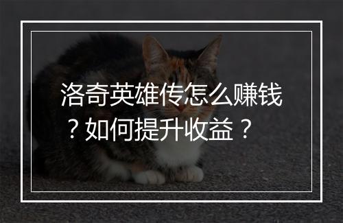洛奇英雄传怎么赚钱?如何提升收益?