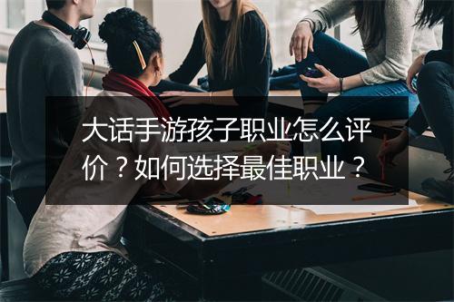 大话手游孩子职业怎么评价？如何选择最佳职业？