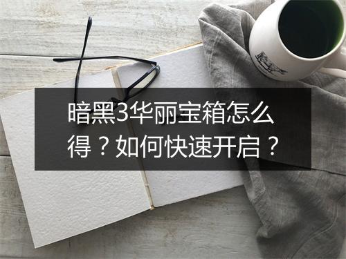 暗黑3华丽宝箱怎么得?如何快速开启?