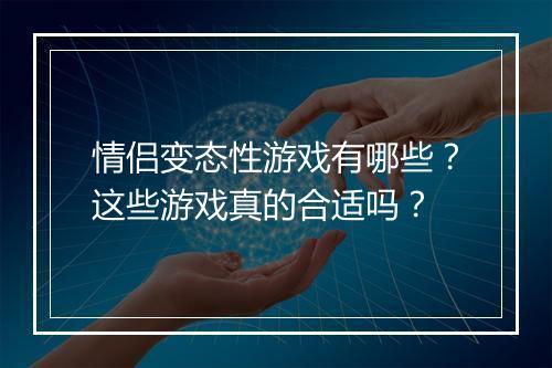 情侣变态性游戏有哪些?这些游戏真的合适吗?