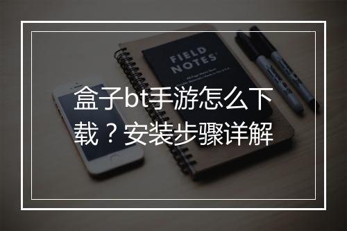 盒子bt手游怎么下载？安装步骤详解