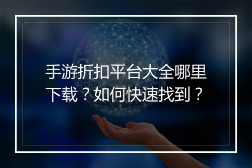 手游折扣平台大全哪里下载?如何快速找到?