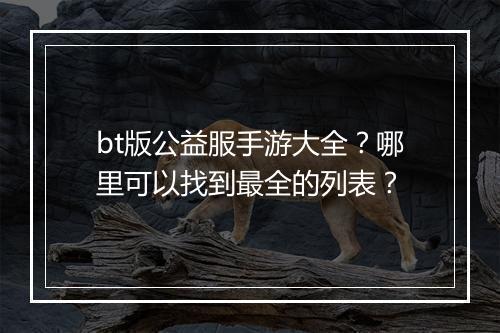 bt版公益服手游大全?哪里可以找到最全的列表?