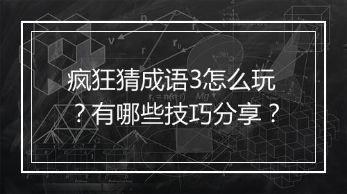 疯狂猜成语3怎么玩？有哪些技巧分享？