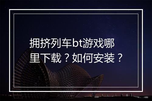 拥挤列车bt游戏哪里下载?如何安装?