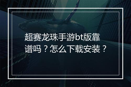 超赛龙珠手游bt版靠谱吗?怎么下载安装?