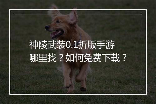 神陵武装0.1折版手游哪里找？如何免费下载？