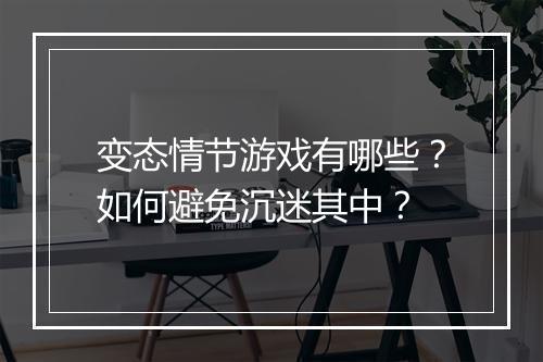 变态情节游戏有哪些?如何避免沉迷其中?