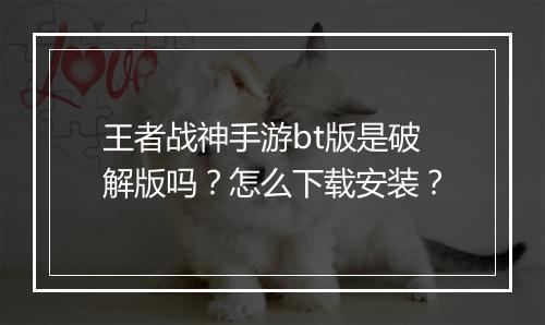 王者战神手游bt版是破解版吗?怎么下载安装?