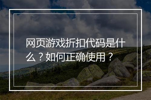 网页游戏折扣代码是什么？如何正确使用？