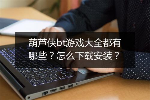 葫芦侠bt游戏大全都有哪些?怎么下载安装?