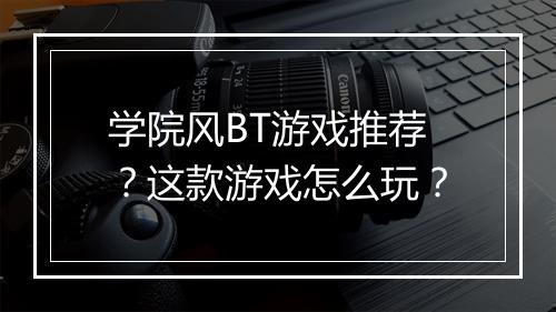 学院风BT游戏推荐?这款游戏怎么玩?