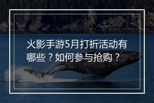 火影手游5月打折活动有哪些?如何参与抢购?