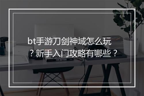 bt手游刀剑神域怎么玩？新手入门攻略有哪些？