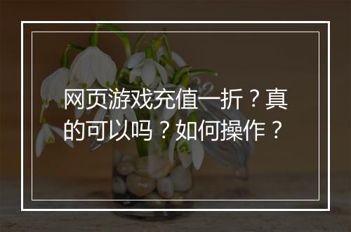 网页游戏充值一折?真的可以吗?如何操作?