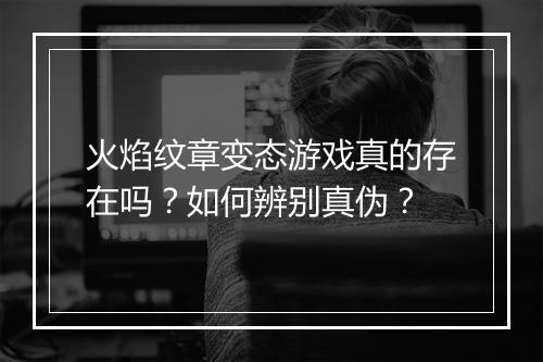 火焰纹章变态游戏真的存在吗?如何辨别真伪?