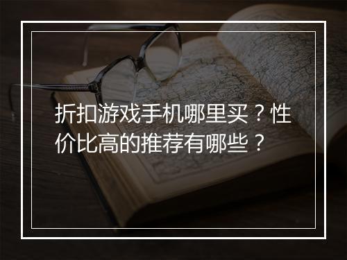 折扣游戏手机哪里买?性价比高的推荐有哪些?