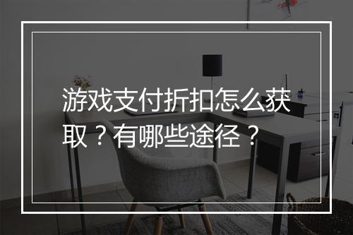 游戏支付折扣怎么获取?有哪些途径?