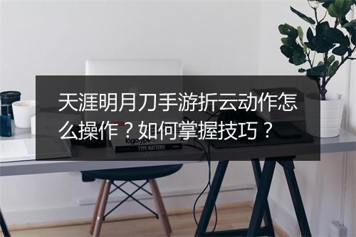 天涯明月刀手游折云动作怎么操作?如何掌握技巧?