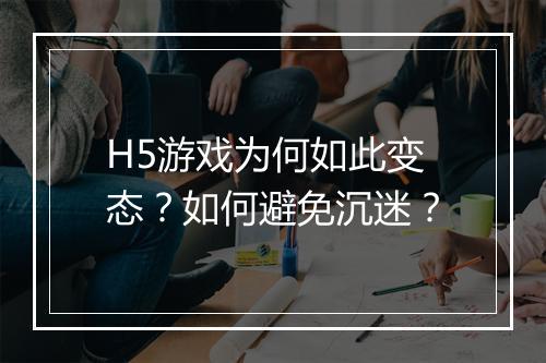 H5游戏为何如此变态?如何避免沉迷?