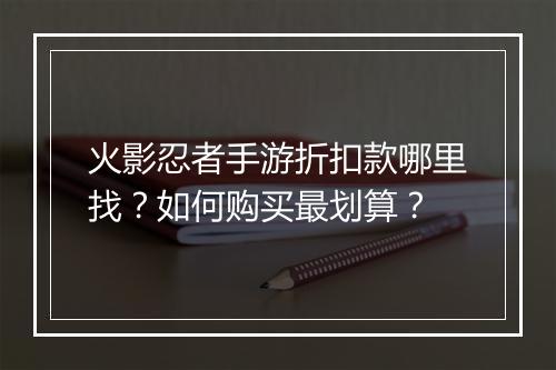 火影忍者手游折扣款哪里找？如何购买最划算？