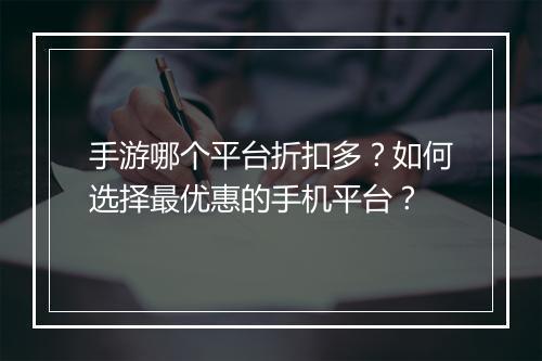 手游哪个平台折扣多？如何选择最优惠的手机平台？
