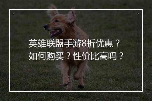 英雄联盟手游8折优惠?如何购买?性价比高吗?