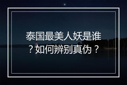 泰国最美人妖是谁?如何辨别真伪?