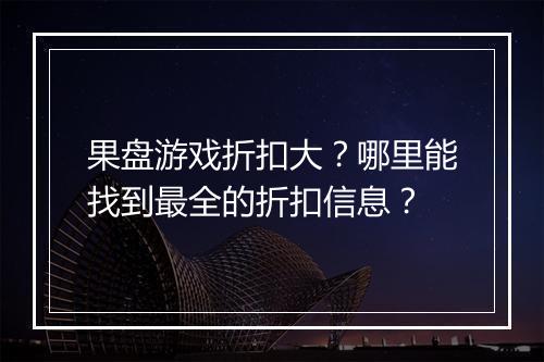 果盘游戏折扣大?哪里能找到最全的折扣信息?