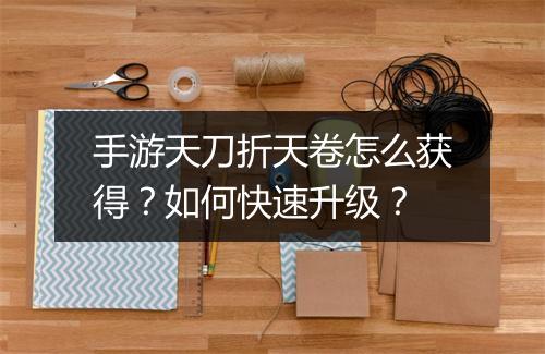 手游天刀折天卷怎么获得?如何快速升级?