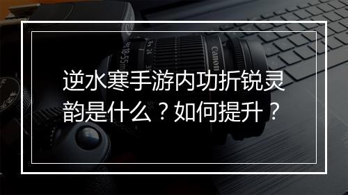 逆水寒手游内功折锐灵韵是什么？如何提升？