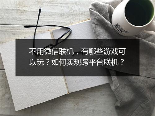 不用微信联机，有哪些游戏可以玩？如何实现跨平台联机？