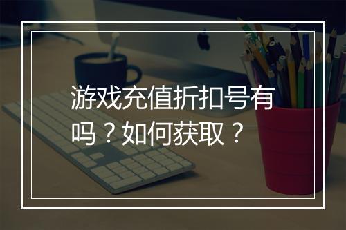 游戏充值折扣号有吗?如何获取?