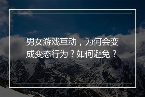 男女游戏互动,为何会变成变态行为?如何避免?