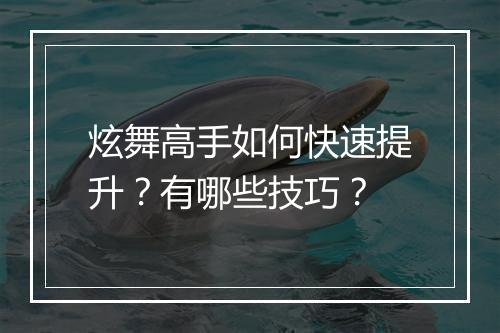 炫舞高手如何快速提升？有哪些技巧？
