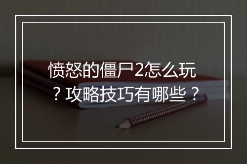 愤怒的僵尸2怎么玩？攻略技巧有哪些？