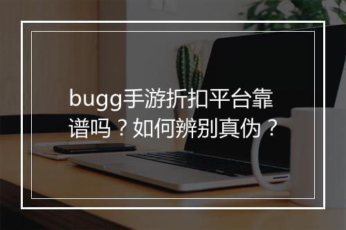 bugg手游折扣平台靠谱吗？如何辨别真伪？