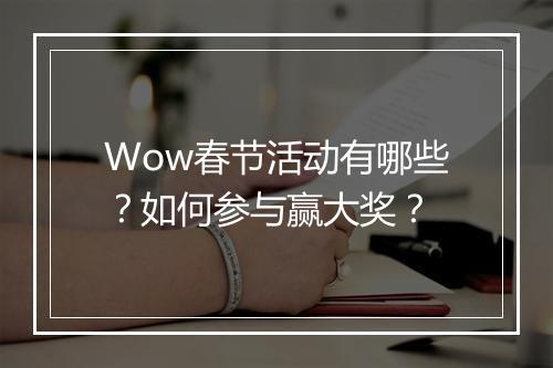 Wow春节活动有哪些?如何参与赢大奖?