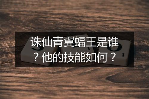 诛仙青翼蝠王是谁？他的技能如何？