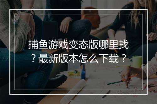 捕鱼游戏变态版哪里找?最新版本怎么下载?