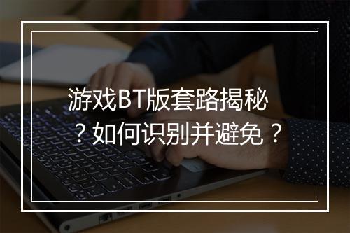 游戏BT版套路揭秘?如何识别并避免?